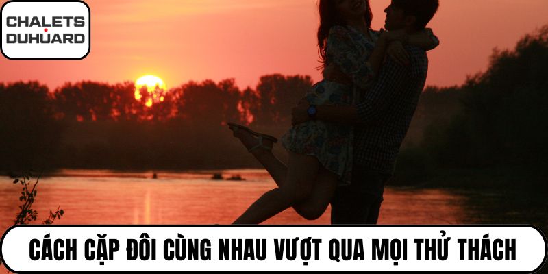 Cách cặp đôi cùng nhau vượt qua mọi thử thách