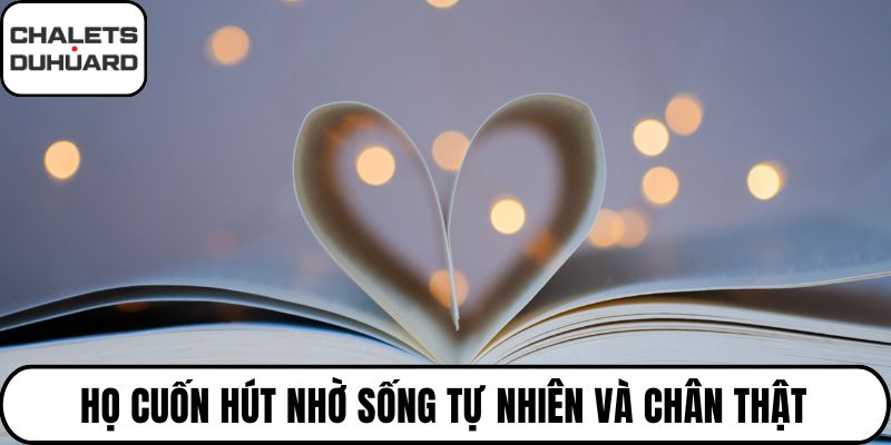 Họ cuốn hút nhờ sống tự nhiên và chân thật