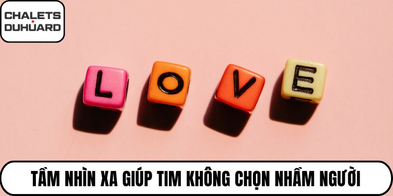 Tầm nhìn xa giúp tim không chọn nhầm người