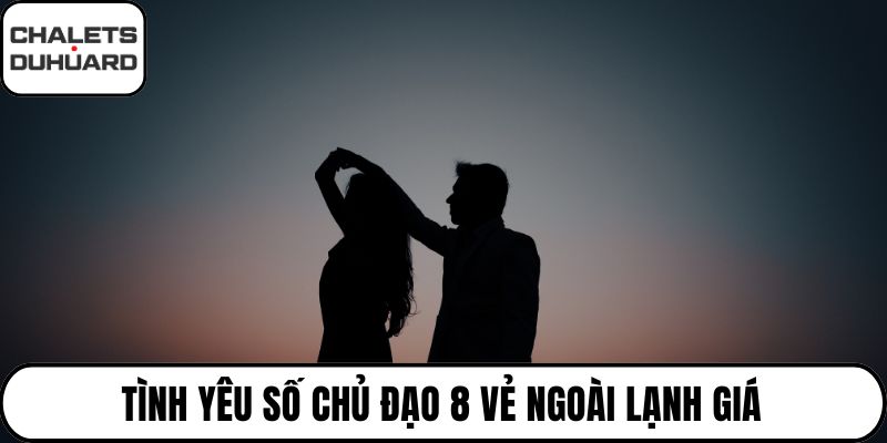Tình yêu số chủ đạo 8 vẻ ngoài lạnh giá